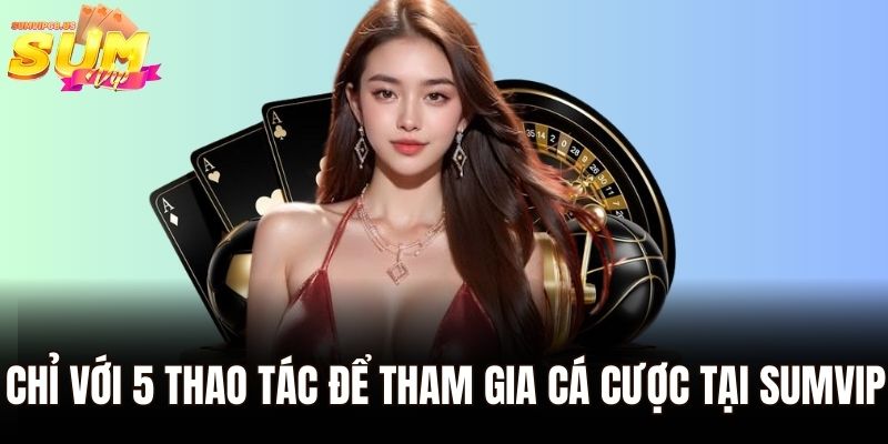 Trang Chủ 38 Chỉ với 5 thao tác để tham gia cá cược tại Sumvip
