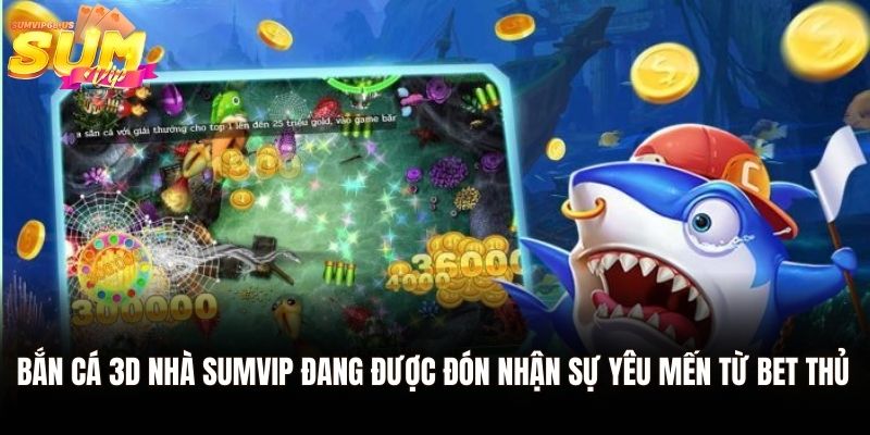 Bắn cá 3D - Tham Gia Sảnh Chơi Đại Dương Xanh Của Sumvip 1 Bắn cá 3D nhà Sumvip đang được đón nhận sự yêu mến từ bet thủ