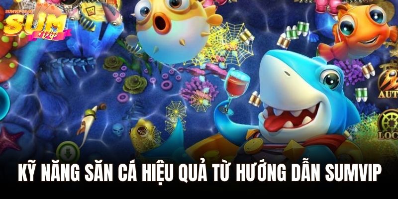 Bắn cá 3D - Tham Gia Sảnh Chơi Đại Dương Xanh Của Sumvip 3 Kỹ năng săn cá hiệu quả từ hướng dẫn Sumvip