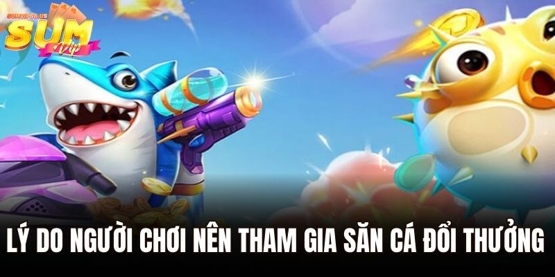 Bắn Cá Đổi Thẻ Cào – Chinh Phục Bom Tấn Đổi Thưởng Tại Sumvip 3 Lý do người chơi nên tham gia săn cá đổi thưởng