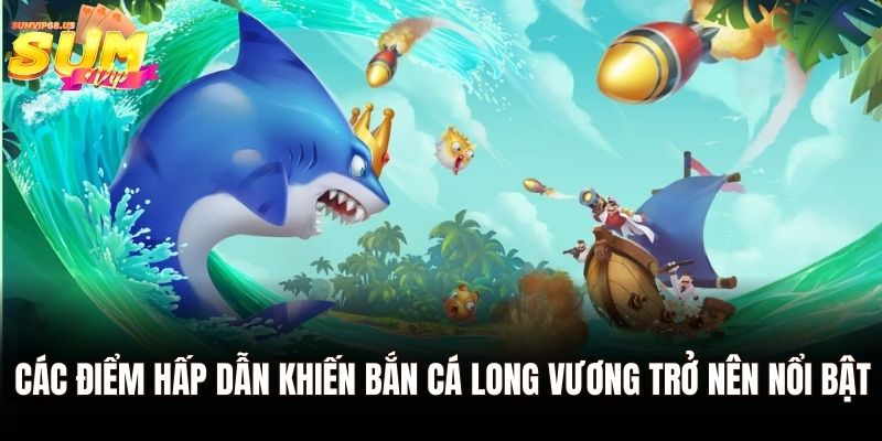 Bắn Cá Long Vương - Siêu Phẩm Giải Trí Hot Năm 2025 1 Các điểm hấp dẫn khiến bắn cá Long Vương trở nên nổi bật