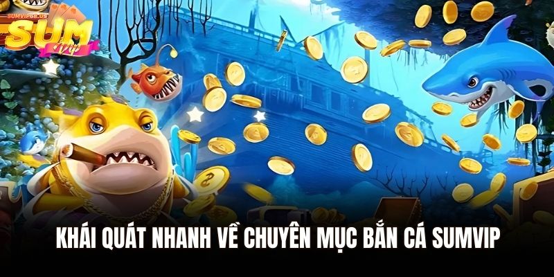 Khái quát nhanh về chuyên mục bắn cá Sumvip