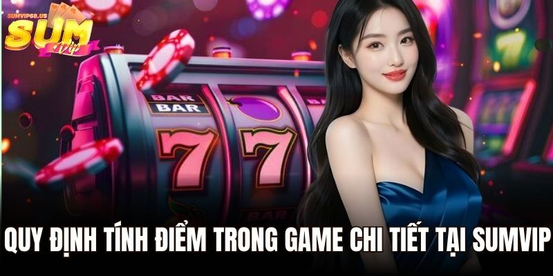Cách Chơi Rồng Hổ – Bí Quyết Dễ Chiến Thắng Cho Tân Thủ 2 Quy định tính điểm trong game chi tiết tại Sumvip