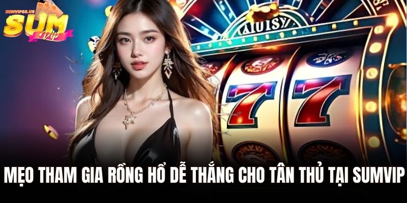 Cách Chơi Rồng Hổ – Bí Quyết Dễ Chiến Thắng Cho Tân Thủ 3 Mẹo tham gia Rồng Hổ dễ thắng cho tân thủ tại Sumvip