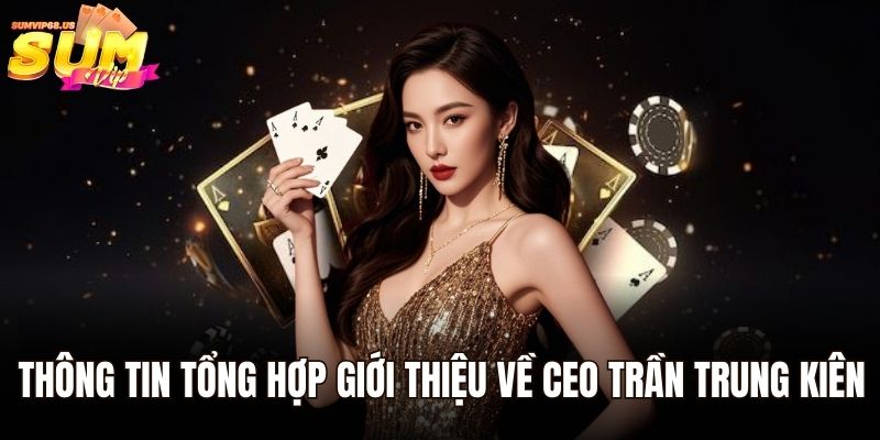 CEO Trần Trung Kiên Sumvip - Chân Dung Anh Chàng Vượt Khó Đến Thành Công 1 Thông tin tổng hợp giới thiệu về CEO Trần Trung Kiên
