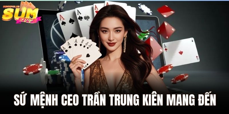 CEO Trần Trung Kiên Sumvip - Chân Dung Anh Chàng Vượt Khó Đến Thành Công 3 Sứ mệnh CEO Trần Trung Kiên mang đến