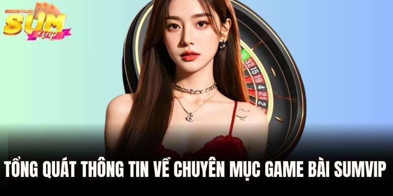 Tổng quát thông tin về chuyên mục game bài Sumvip