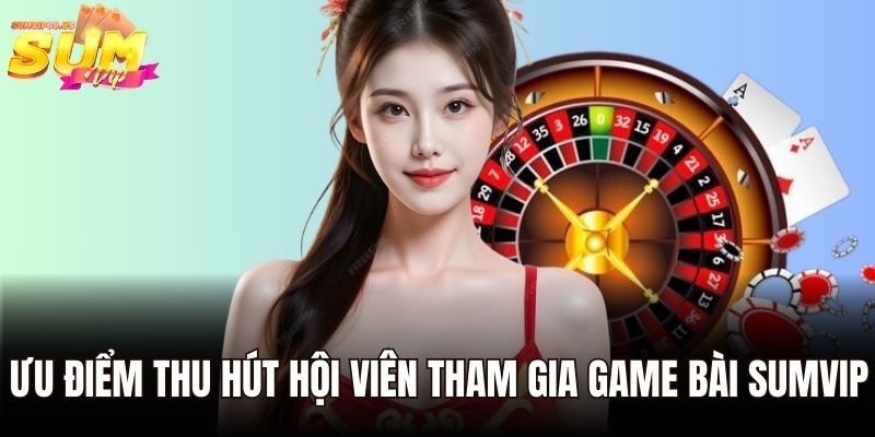 Ưu điểm thu hút hội viên tham gia game bài Sumvip