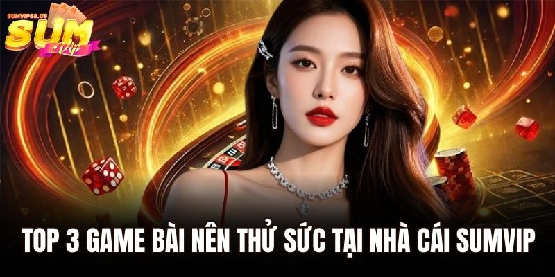 Top 3 game bài nên thử sức tại nhà cái Sumvip