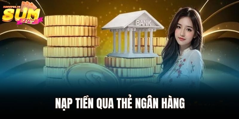 Nạp Tiền Sumvip - Nhanh Gọn Và Tiện Ích Cho Mọi Người Chơi 2 Nạp tiền qua thẻ ngân hàng