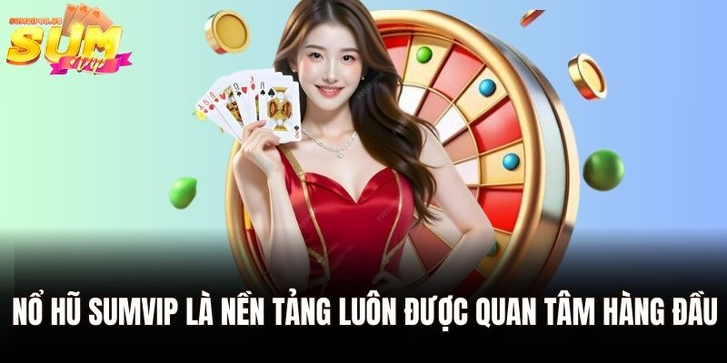 Nổ hũ Sumvip là nền tảng luôn được quan tâm hàng đầu