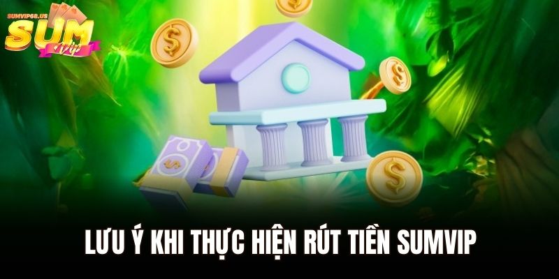 Rút Tiền Sumvip - Giao Dịch Chính Xác, Đảm Bảo Thuận Tiện 3 Lưu ý khi thực hiện rút tiền Sumvip
