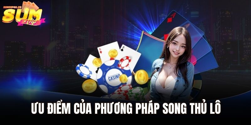 Song Thủ Lô – Bí Quyết Chiến Thắng Lớn Cho Người Chơi 2 Ưu điểm của phương pháp song thủ lô