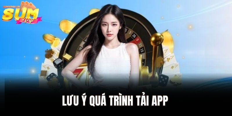 Tải App Sumvip - Khám Phá Thế Giới Game Cực Kỳ Hấp Dẫn 3 Lưu ý để quá trình tải app của nhà cái diễn ra thành công