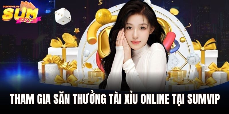 Tài Xỉu Online - Hướng Dẫn Cách Chơi Cho Tân Thủ 3 Tham gia săn thưởng tài xỉu online tại Sumvip