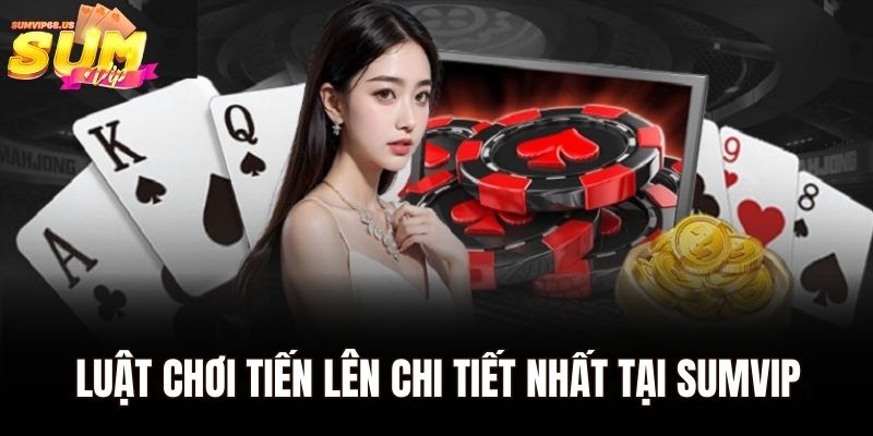 Luật chơi tiến lên chi tiết nhất tại Sumvip