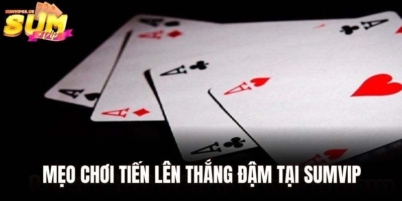 Mách bạn mẹo chơi tiến lên thắng đậm tại Sumvip
