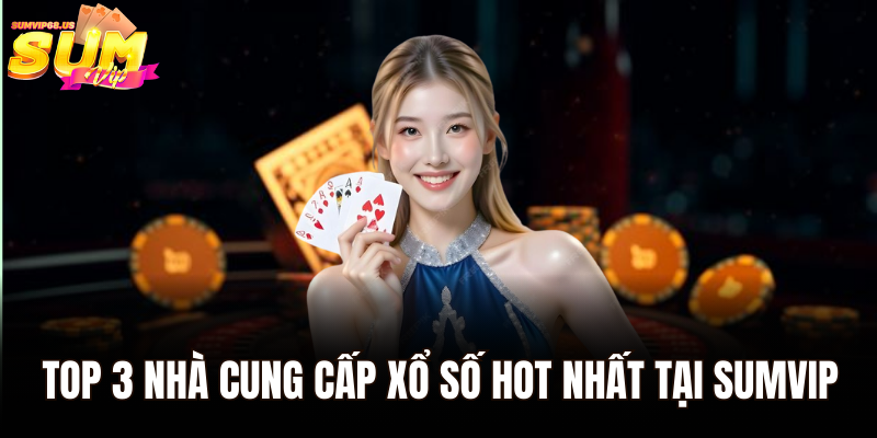 Top 3 nhà cung cấp xổ số hot nhất tại Sumvip