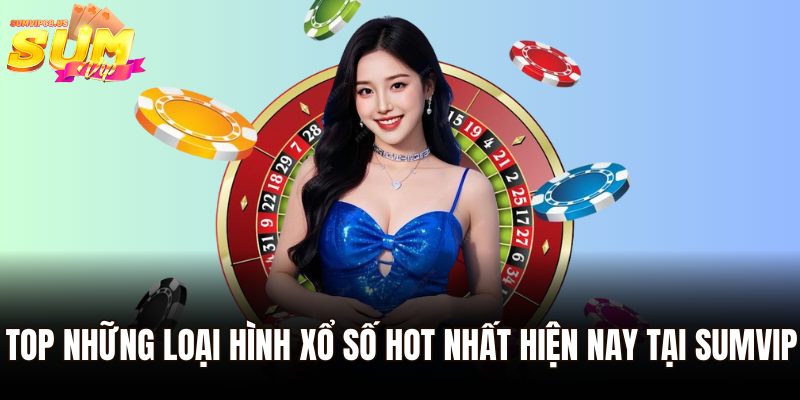 Top những loại hình xổ số hot nhất hiện nay tại Sumvip
