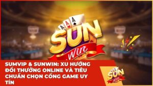 SUMVIP & Sunwin: Xu hướng đổi thưởng online và tiêu chuẩn chọn cổng game uy tín