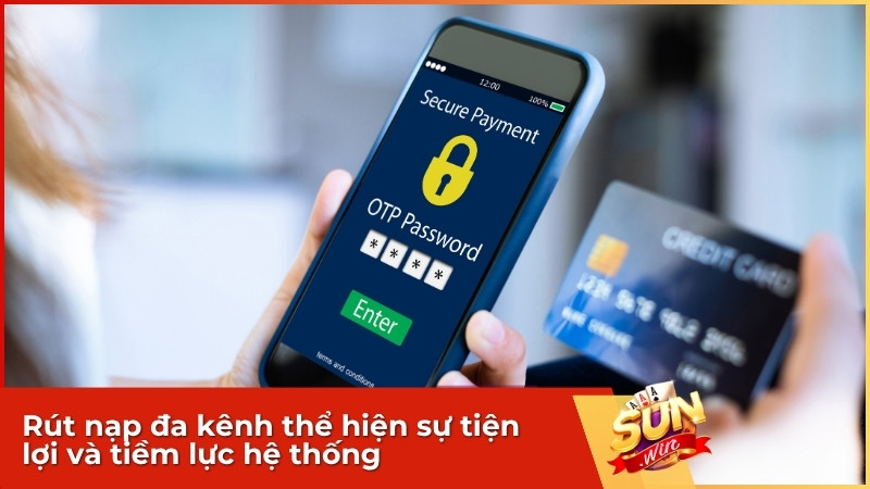 Rút nạp đa kênh thể hiện sự tiện lợi và tiềm lực hệ thống
